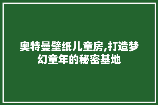 奥特曼壁纸儿童房,打造梦幻童年的秘密基地