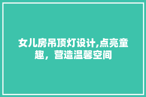 女儿房吊顶灯设计,点亮童趣，营造温馨空间