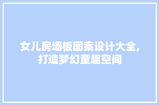 女儿房墙板图案设计大全,打造梦幻童趣空间