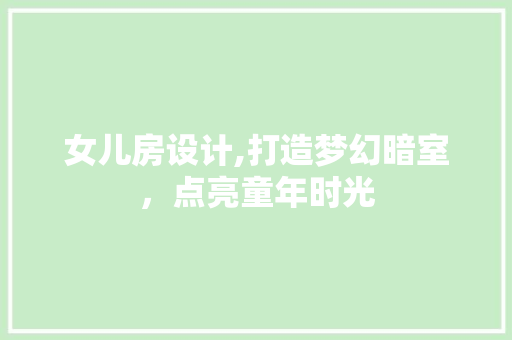 女儿房设计,打造梦幻暗室，点亮童年时光