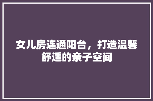 女儿房连通阳台，打造温馨舒适的亲子空间