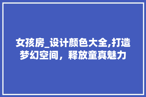 女孩房_设计颜色大全,打造梦幻空间，释放童真魅力