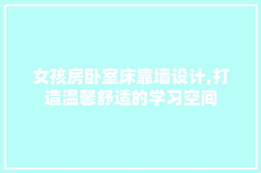 女孩房卧室床靠墙设计,打造温馨舒适的学习空间