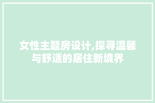 女性主题房设计,探寻温馨与舒适的居住新境界
