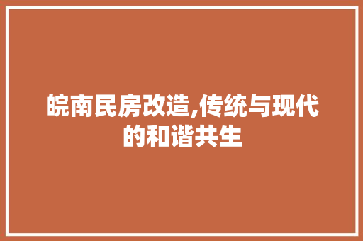皖南民房改造,传统与现代的和谐共生