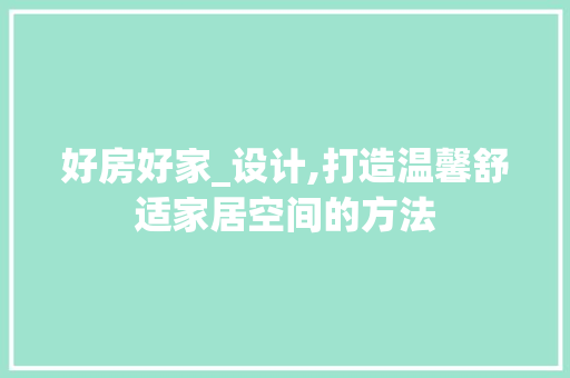 好房好家_设计,打造温馨舒适家居空间的方法