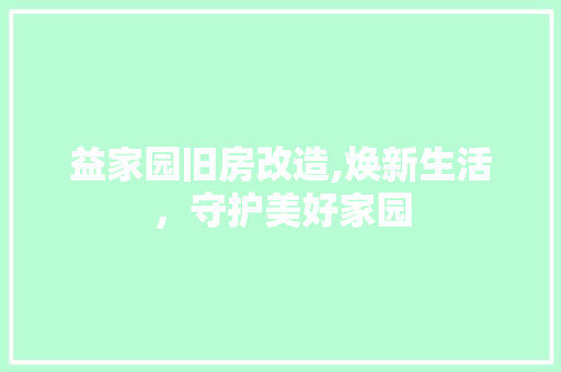 益家园旧房改造,焕新生活，守护美好家园