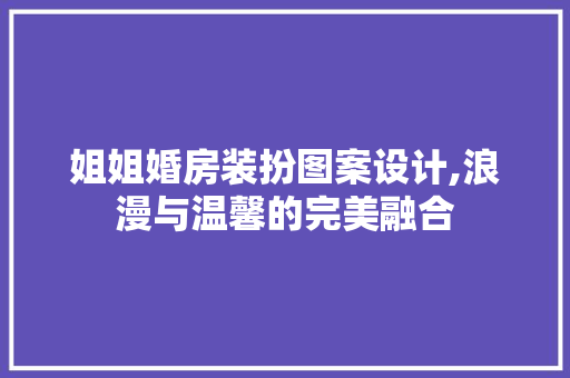 姐姐婚房装扮图案设计,浪漫与温馨的完美融合