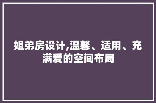 姐弟房设计,温馨、适用、充满爱的空间布局