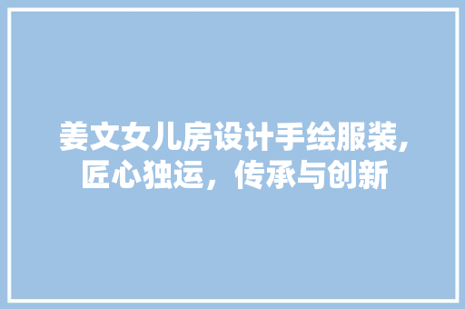 姜文女儿房设计手绘服装,匠心独运，传承与创新