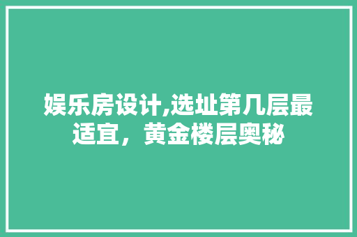 娱乐房设计,选址第几层最适宜，黄金楼层奥秘