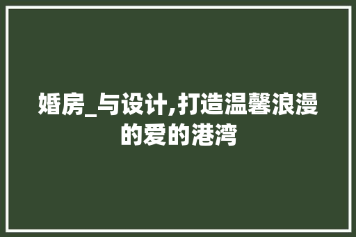 婚房_与设计,打造温馨浪漫的爱的港湾
