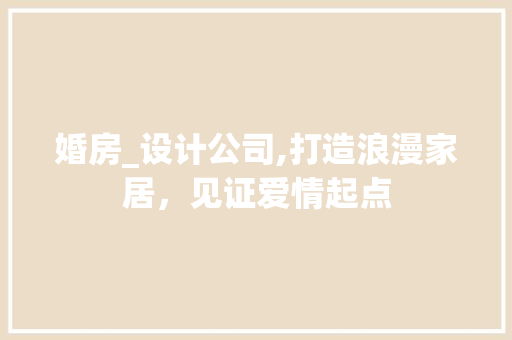 婚房_设计公司,打造浪漫家居，见证爱情起点