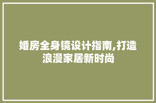 婚房全身镜设计指南,打造浪漫家居新时尚