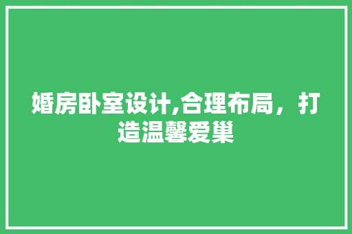 婚房卧室设计,合理布局，打造温馨爱巢