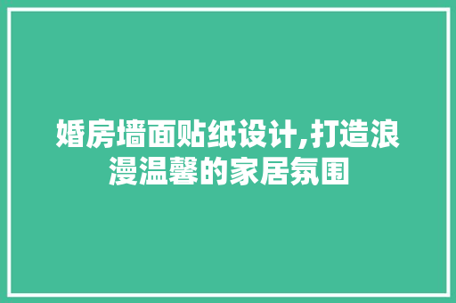 婚房墙面贴纸设计,打造浪漫温馨的家居氛围