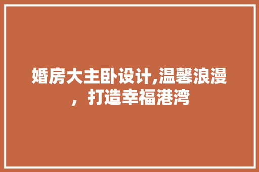 婚房大主卧设计,温馨浪漫，打造幸福港湾