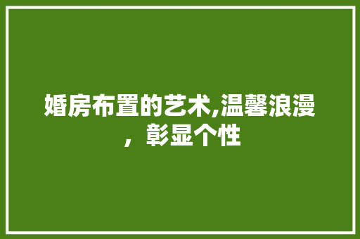 婚房布置的艺术,温馨浪漫，彰显个性