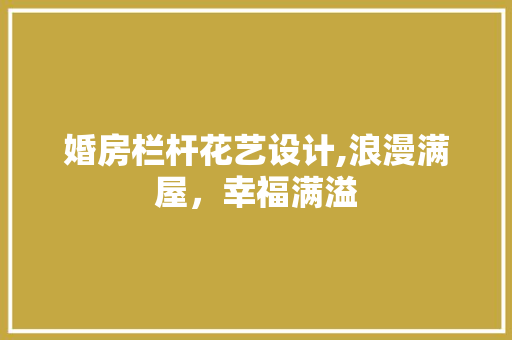 婚房栏杆花艺设计,浪漫满屋，幸福满溢