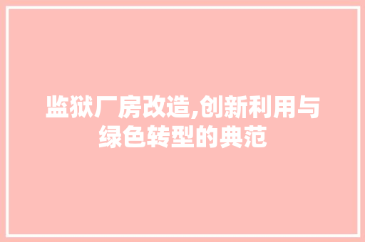 监狱厂房改造,创新利用与绿色转型的典范
