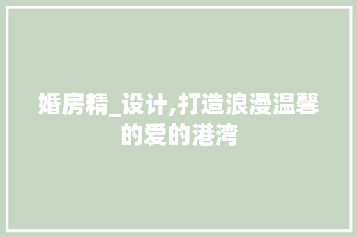 婚房精_设计,打造浪漫温馨的爱的港湾