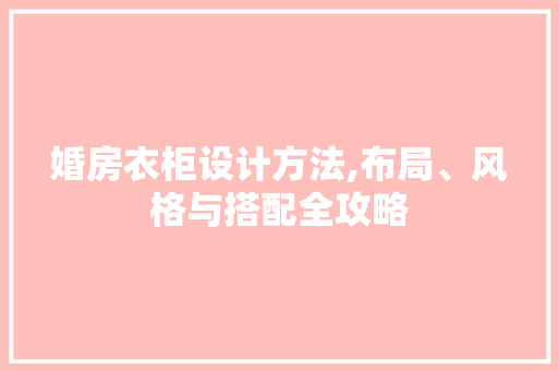 婚房衣柜设计方法,布局、风格与搭配全攻略