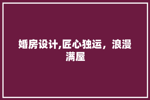 婚房设计,匠心独运，浪漫满屋