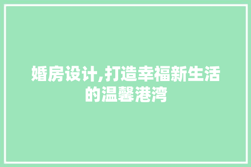 婚房设计,打造幸福新生活的温馨港湾