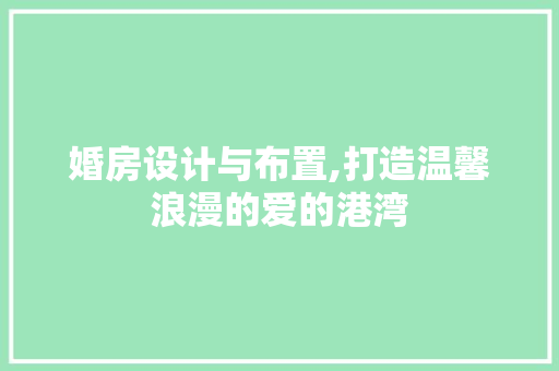 婚房设计与布置,打造温馨浪漫的爱的港湾