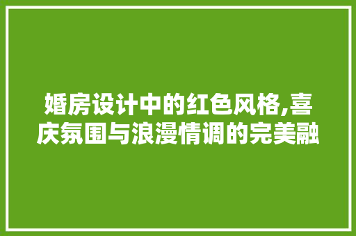 婚房设计中的红色风格,喜庆氛围与浪漫情调的完美融合