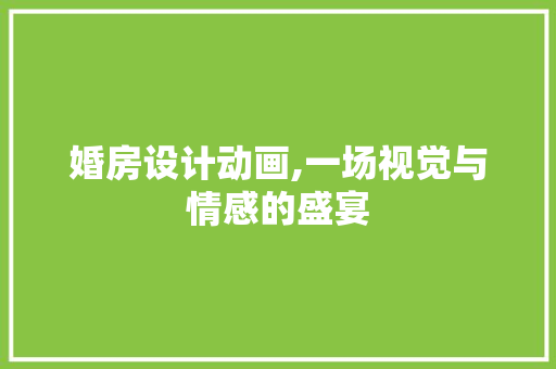 婚房设计动画,一场视觉与情感的盛宴