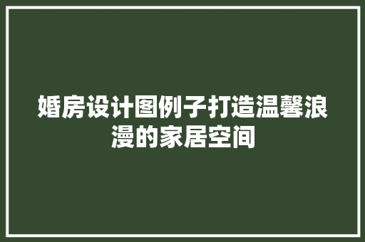 婚房设计图例子打造温馨浪漫的家居空间