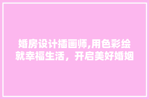 婚房设计插画师,用色彩绘就幸福生活，开启美好婚姻旅程