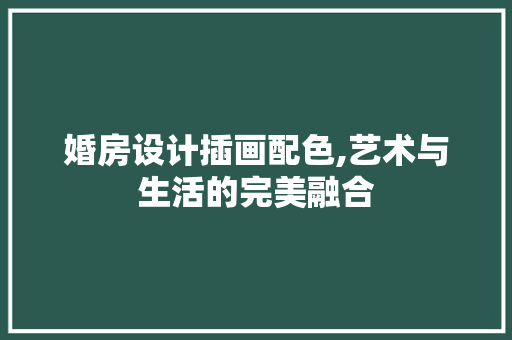 婚房设计插画配色,艺术与生活的完美融合