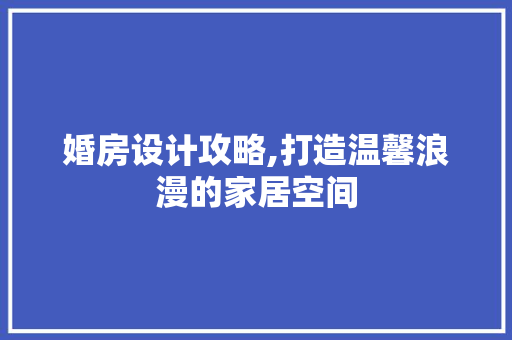 婚房设计攻略,打造温馨浪漫的家居空间
