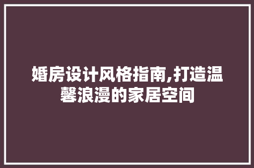 婚房设计风格指南,打造温馨浪漫的家居空间