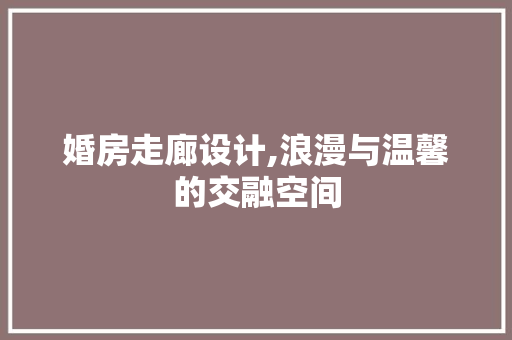 婚房走廊设计,浪漫与温馨的交融空间