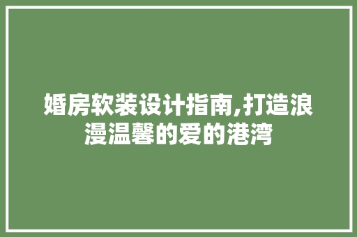 婚房软装设计指南,打造浪漫温馨的爱的港湾