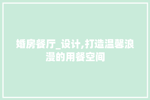 婚房餐厅_设计,打造温馨浪漫的用餐空间