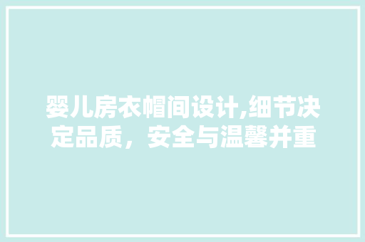 婴儿房衣帽间设计,细节决定品质，安全与温馨并重