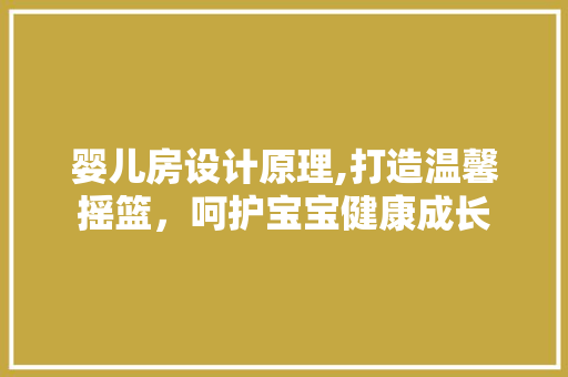 婴儿房设计原理,打造温馨摇篮，呵护宝宝健康成长