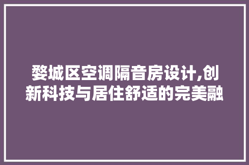 婺城区空调隔音房设计,创新科技与居住舒适的完美融合