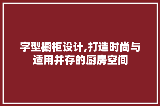 字型橱柜设计,打造时尚与适用并存的厨房空间