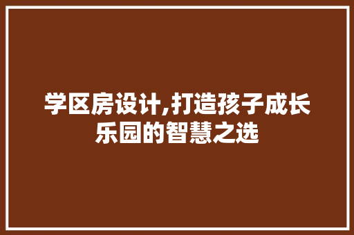 学区房设计,打造孩子成长乐园的智慧之选