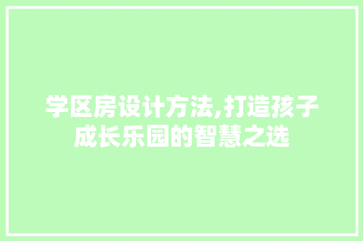 学区房设计方法,打造孩子成长乐园的智慧之选