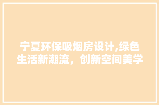宁夏环保吸烟房设计,绿色生活新潮流，创新空间美学