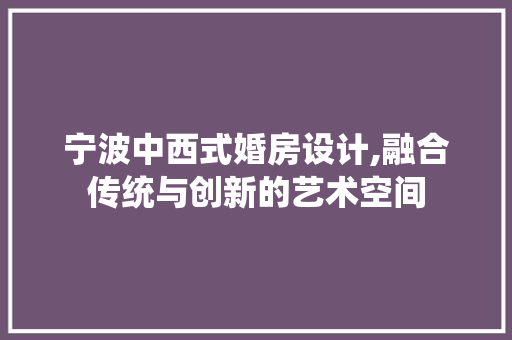 宁波中西式婚房设计,融合传统与创新的艺术空间