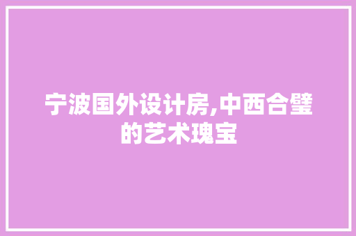 宁波国外设计房,中西合璧的艺术瑰宝