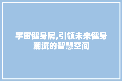 宇宙健身房,引领未来健身潮流的智慧空间