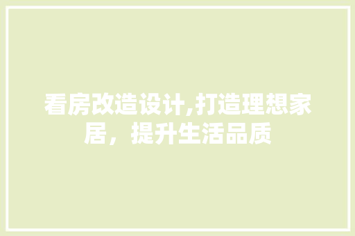 看房改造设计,打造理想家居，提升生活品质